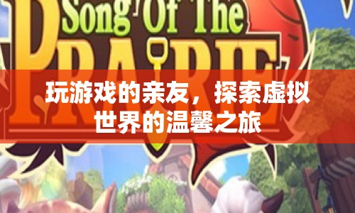探索虛擬世界的溫馨之旅，與親友共玩游戲的奇妙體驗(yàn)