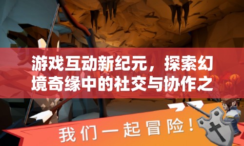 幻境奇緣，探索游戲互動新紀(jì)元的社交與協(xié)作之旅