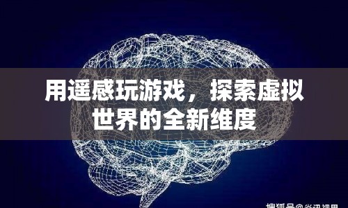遙感游戲，探索虛擬世界的全新維度