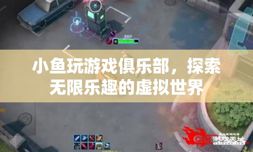 探索無限樂趣，小魚玩游戲俱樂部帶你暢游虛擬世界
