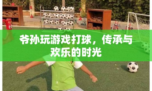 爺孫歡樂時光，傳承球技，共享歡樂