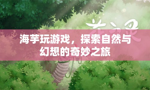 海芋玩游戲，探索自然與幻想的奇妙之旅