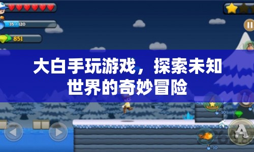 大白手玩游戲，探索未知世界的奇妙冒險