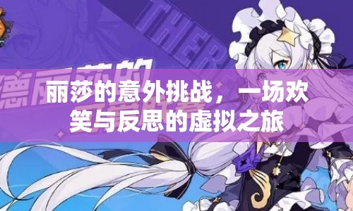 麗莎的意外挑戰(zhàn)，虛擬之旅中的歡笑與反思
