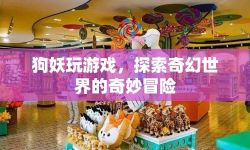 狗妖的奇幻冒險，探索游戲世界的奇妙之旅