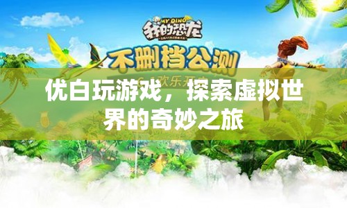 探索虛擬世界的奇妙之旅，優(yōu)白玩游戲