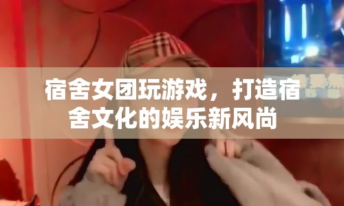 宿舍女團(tuán)掀起娛樂(lè)新風(fēng)尚，打造宿舍文化新高度