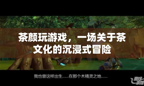 茶顏玩游戲，探索茶文化的沉浸式冒險之旅