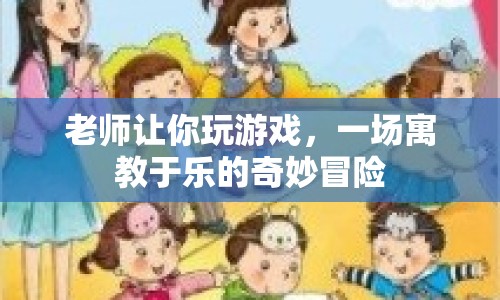 寓教于樂的奇妙冒險，老師帶你玩轉游戲