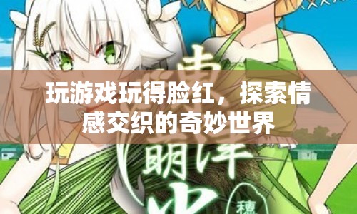 探索情感交織的奇妙世界，游戲如何引發(fā)玩家臉紅？