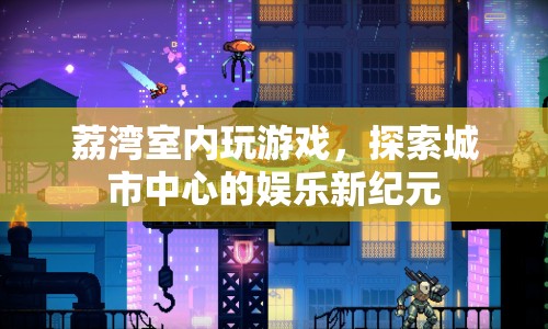 荔灣室內游戲，探索城市中心的娛樂新紀元