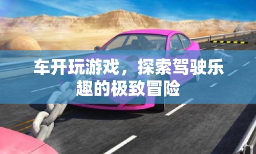 探索駕駛樂(lè)趣的極致冒險(xiǎn)，車開玩游戲