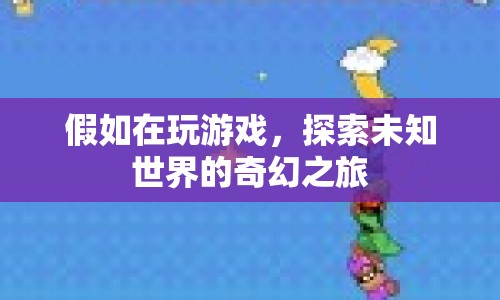 探索未知世界的奇幻之旅，一場(chǎng)游戲之旅的冒險(xiǎn)