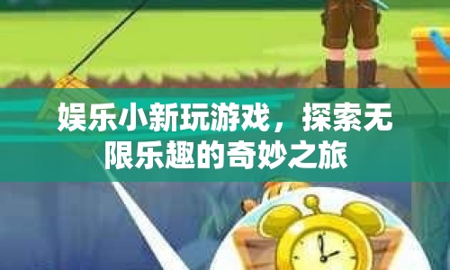 探索無(wú)限樂(lè)趣，娛樂(lè)小新帶你踏上奇妙游戲之旅
