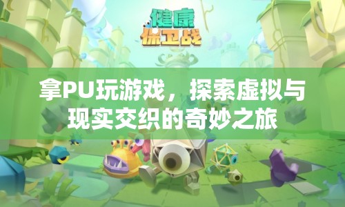 探索虛擬與現(xiàn)實交織的奇妙之旅，PU游戲新體驗