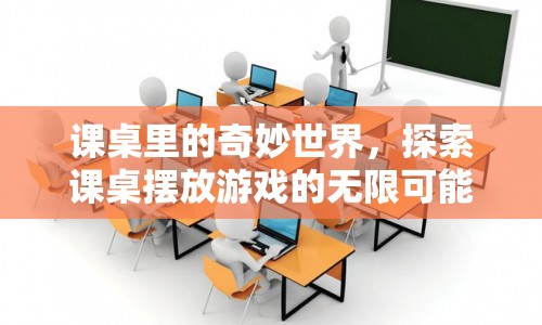 課桌里的奇妙世界，探索擺放游戲的無限可能