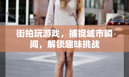 街拍解鎖趣味挑戰(zhàn)，捕捉城市瞬間
