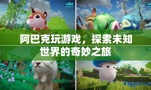 探索未知世界的奇妙之旅，阿巴克的游戲之旅