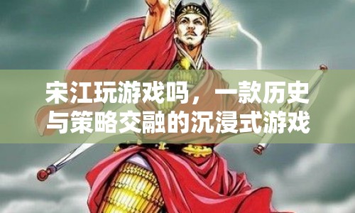 歷史與策略交融的沉浸式游戲，宋江玩游戲嗎