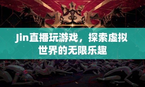 探索虛擬世界的無限樂趣，Jin的直播游戲體驗(yàn)