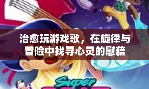 在旋律與冒險(xiǎn)中找尋心靈的慰藉，治愈系游戲歌曲的魅力