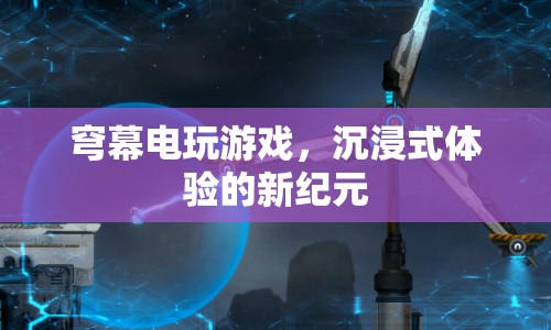 穹幕電玩游戲，開啟沉浸式體驗新紀(jì)元