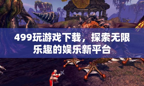 499玩游戲下載，探索無限樂趣的娛樂新平臺