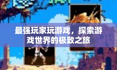 探索游戲世界的極致之旅，最強玩家游戲之旅