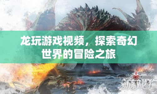 探索奇幻世界的冒險(xiǎn)之旅，龍玩游戲視頻