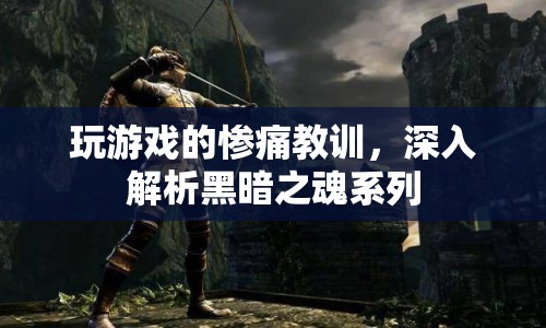黑暗之魂系列，游戲背后的慘痛教訓(xùn)與啟示