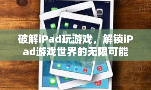 解鎖iPad游戲世界的無限可能，破解iPad玩游戲