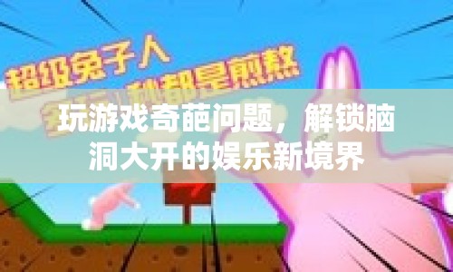 解鎖腦洞大開的娛樂新境界，奇葩問題挑戰(zhàn)你的游戲智慧