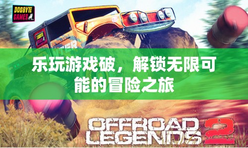 解鎖無(wú)限可能的冒險(xiǎn)之旅，樂玩游戲破