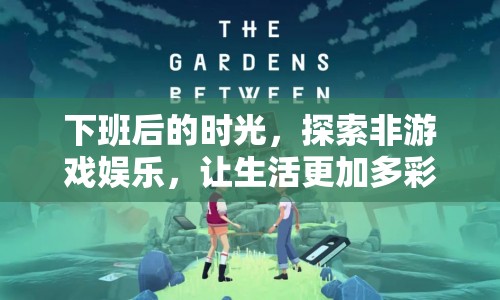 下班后的多彩生活，探索非游戲娛樂新領(lǐng)域