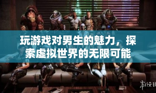 探索虛擬世界的無限可能，游戲如何吸引男生