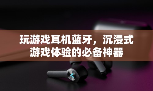 沉浸式游戲體驗必備，藍牙游戲耳機
