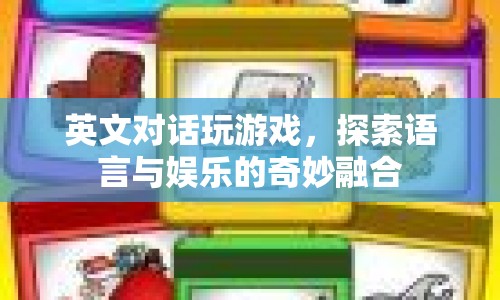 英文對話游戲，探索語言與娛樂的奇妙交匯