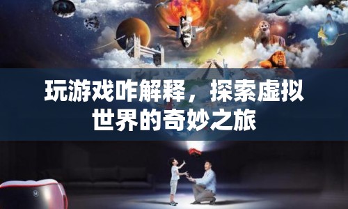 探索虛擬世界的奇妙之旅，解讀游戲世界