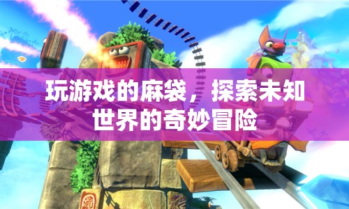 麻袋里的游戲世界，探索未知領(lǐng)域的奇妙冒險(xiǎn)