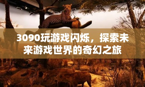 3090顯卡玩游戲閃爍，探索未來(lái)游戲世界的奇幻之旅