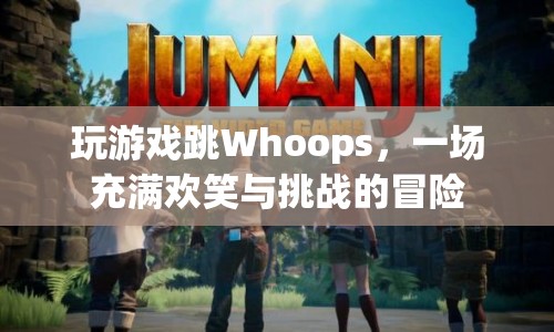 Whoops冒險(xiǎn)，歡笑與挑戰(zhàn)并存的歡樂(lè)游戲之旅