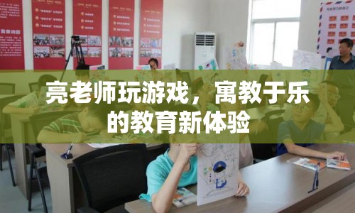 寓教于樂新體驗，亮老師帶你玩轉(zhuǎn)游戲課堂