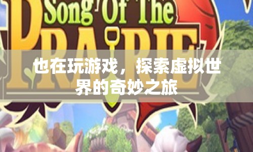 探索虛擬世界的奇妙之旅，游戲帶來的無限可能