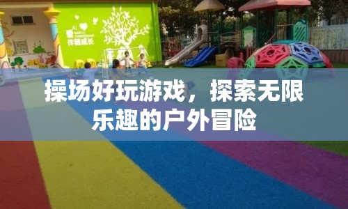 探索無(wú)限樂(lè)趣，操場(chǎng)上的戶(hù)外冒險(xiǎn)游戲