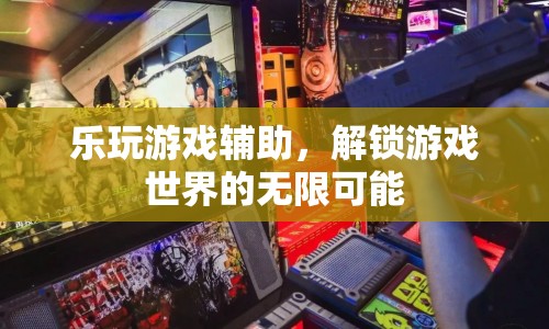 樂玩游戲輔助，解鎖游戲世界的無限可能