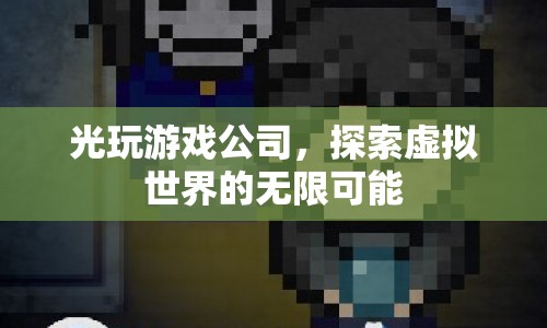 光玩游戲公司，探索虛擬世界的無限可能