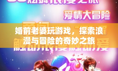 探索浪漫與冒險，婚前老婆的奇妙游戲之旅
