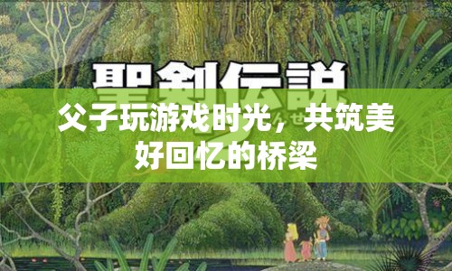 父子共玩游戲，搭建美好回憶的橋梁