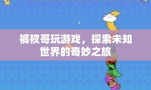 褲衩哥游戲探索，未知世界的奇妙冒險(xiǎn)