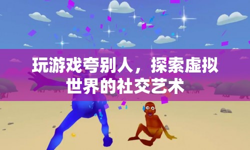 探索虛擬世界的社交藝術(shù)，如何夸人并提升游戲體驗(yàn)
